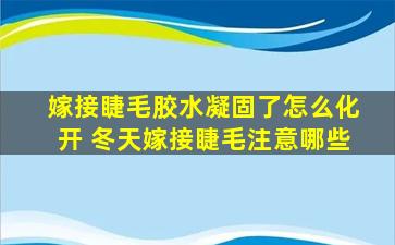 嫁接睫毛胶水凝固了怎么化开 冬天嫁接睫毛注意哪些